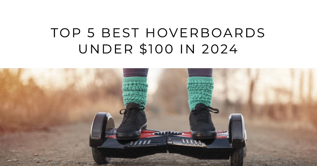 Top 5 Best Hoverboards Under $100 in 2024
